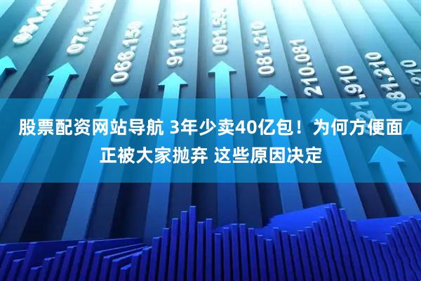 股票配資網(wǎng)站導(dǎo)航 3年少賣(mài)40億包！為何方便面正被大家拋棄 這些原因決定